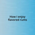 How I enjoy flavored rums