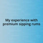 My experience with premium sipping rums