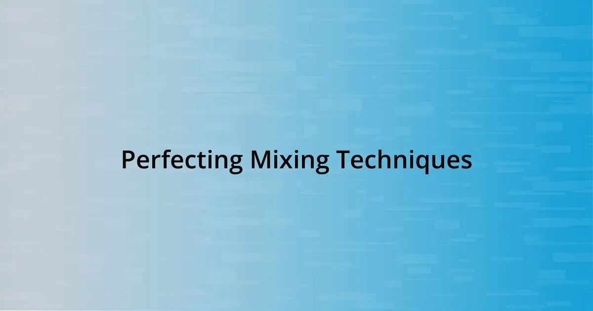 Perfecting Mixing Techniques