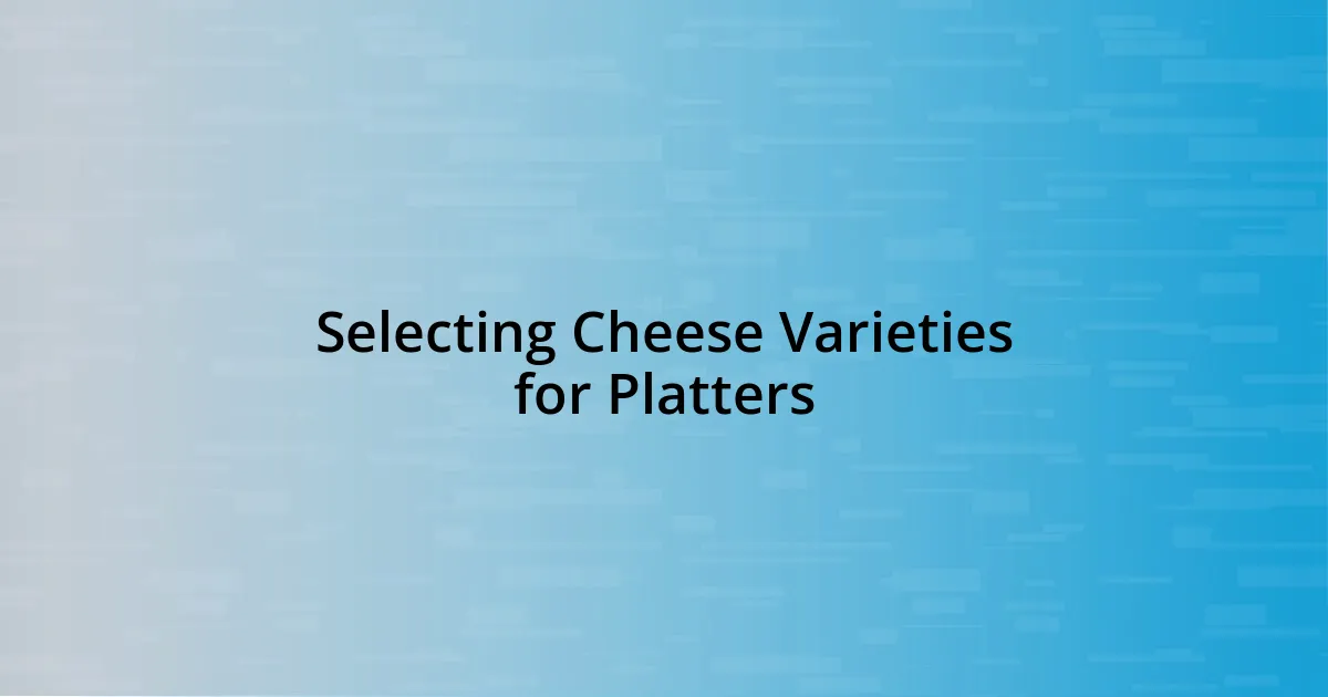 Selecting Cheese Varieties for Platters