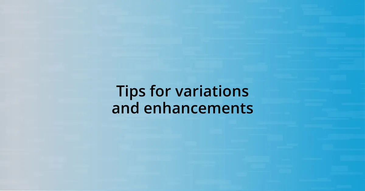 Tips for variations and enhancements