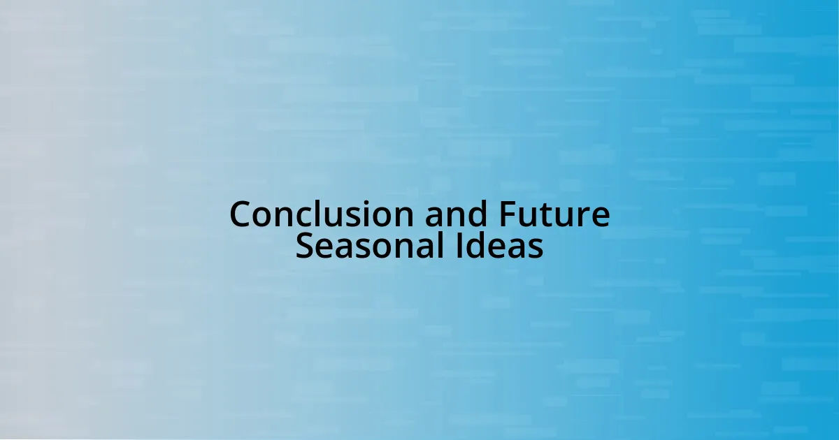 Conclusion and Future Seasonal Ideas