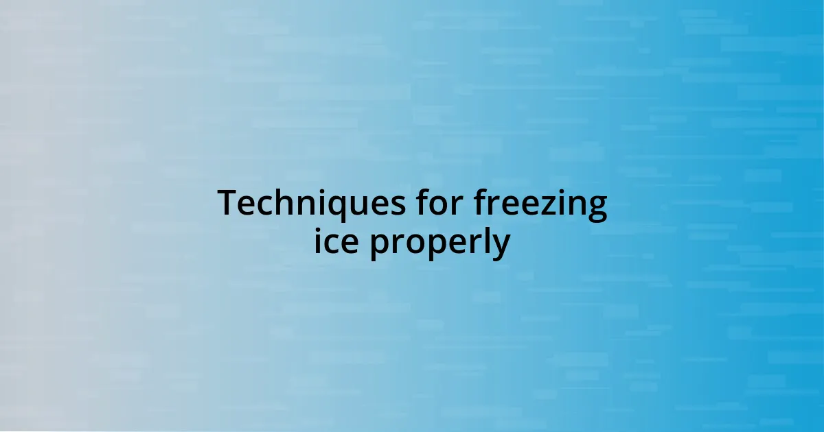 Techniques for freezing ice properly