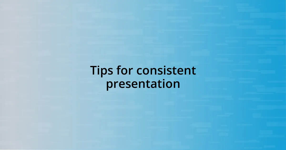 Tips for consistent presentation