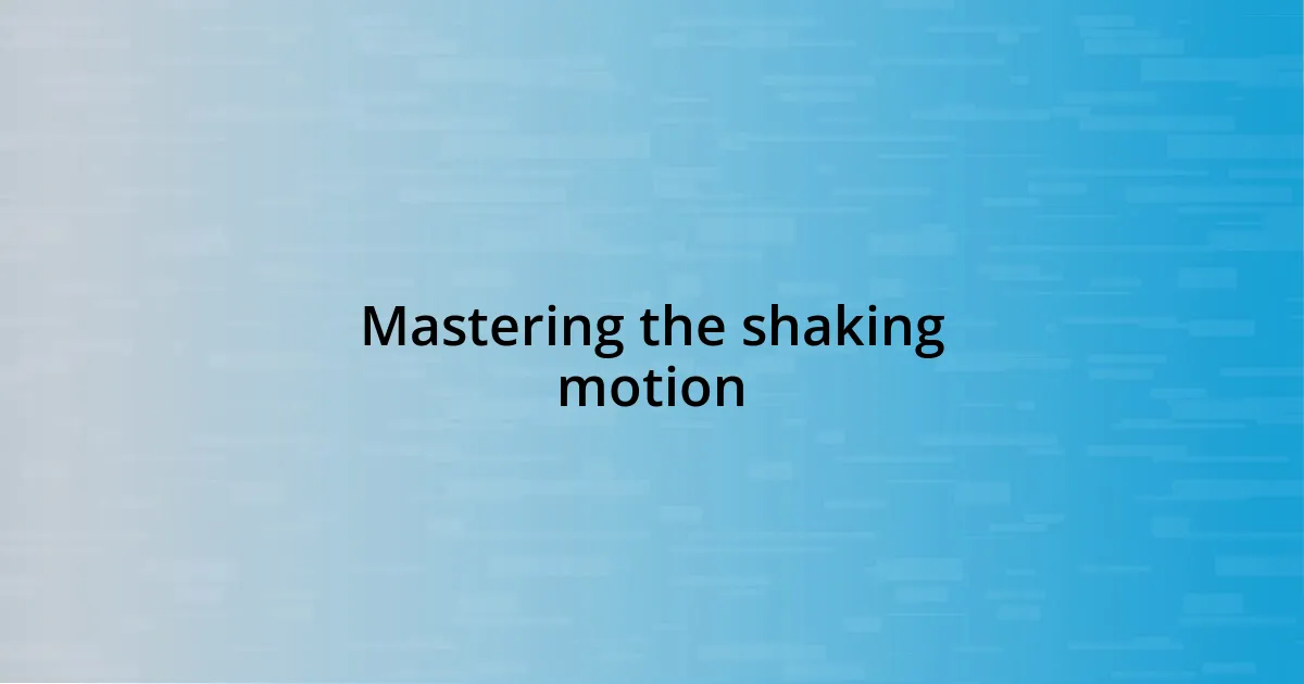 Mastering the shaking motion